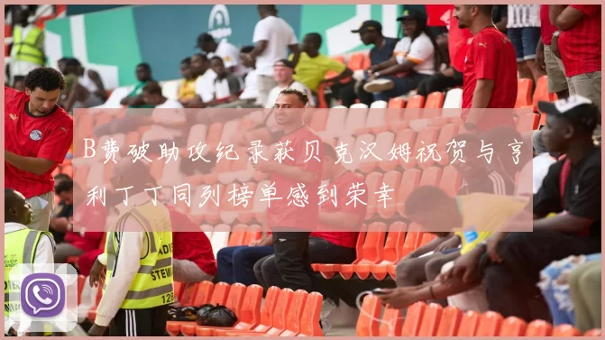 B费破助攻纪录获贝克汉姆祝贺与亨利丁丁同列榜单感到荣幸